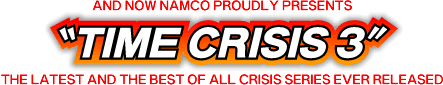 AND NOW NAMCO PROUDLY PRESENTS "TIME CRISIS 3" THE LATEST AND THE BEST OF ALL
CRISIS SERIES EVER RELEASED
