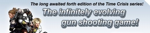 he long awaited forth edition of the Time Crisis series! The infinitely evolving gun shooting game!