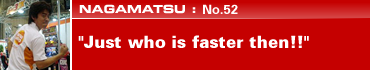 NAGAMATSU: No.52 Just who is faster then!!