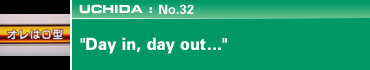 UCHIDA: No.32 "Day in, day out..."