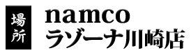 場所：namcoラゾーナ川崎店