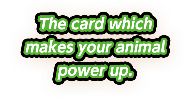 The card which makes your animal power up.