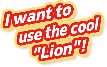 I want to 　use the cool 　"Lion"!
