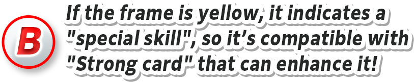 [B] If the frame is yellow, it indicates a "special skill", so it’s compatible with "Strong card" that can enhance it!