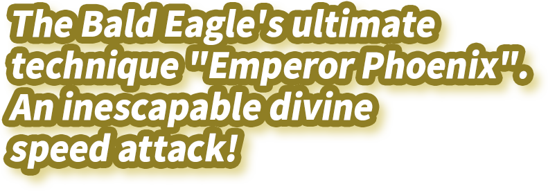 The Bald Eagle's ultimate technique "Emperor Phoenix". An inescapable divine speed attack!