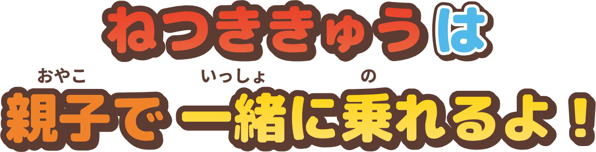 ねつききゅうは親子で一緒に乗れるよ！