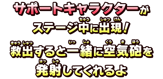 サポートキャラクターがステージ中に出現！救出すると一緒に空気砲を発射してくれるよ