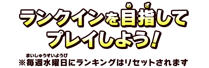 ランクインを目指してプレイしよう！※毎週水曜日にランキングはリセットされます