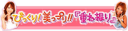 びっくり！美っプリ！！『重ね撮り』