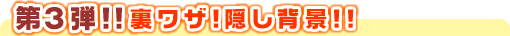 第3弾！！裏ワザ！隠し背景！！