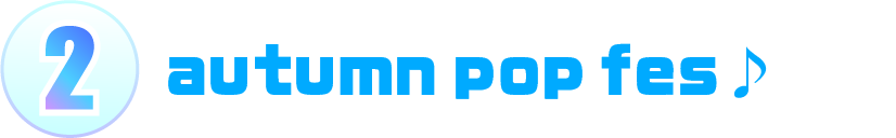 2.autumn pop fes♪