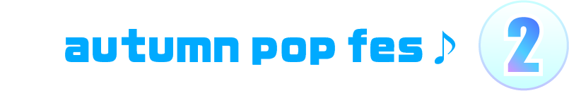 2.autumn pop fes♪