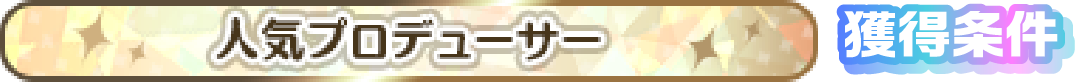 人気プロデューサー 獲得条件
