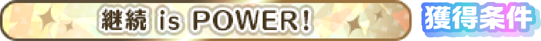 継続 is POWER! 獲得条件