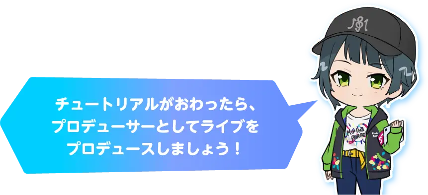 チュートリアルがおわったら、プロデューサーとしてライブをプロデュースしましょう！