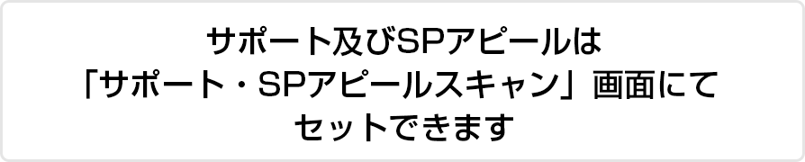 サポート及びSPアピールは「サポート・SPアピールスキャン」画面にてセットできます