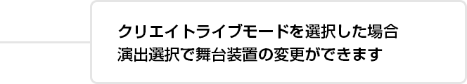 クリエイトライブモードを選択した場合演出選択で舞台装置の変更ができます