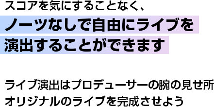 スコアを気にすることなく、ノーツなしで自由にライブを演出することができます ライブ演出はプロデューサーの腕の見せ所 オリジナルのライブを完成させよう