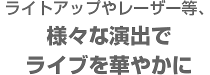 ライトアップやレーザー等、様々な演出でライブを華やかに