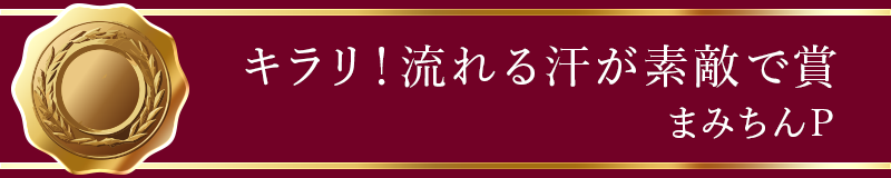 キラリ！流れる汗が素敵で賞 まみちんP