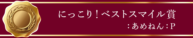 にっこり！ベストスマイル賞 ：あめねん：P