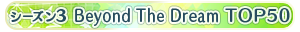 【シーズン3】Beyond The Dream TOP50