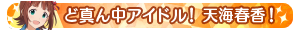 ど真ん中アイドル！天海春香！