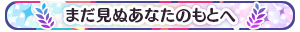 まだ見ぬあなたのもとへ