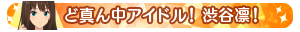 ど真ん中アイドル！渋谷凛！
