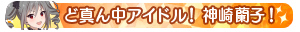 ど真ん中アイドル！神崎蘭子！