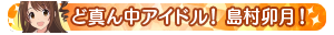 ど真ん中アイドル！島村卯月！
