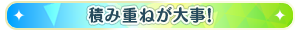 積み重ねが大事！