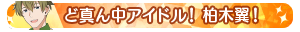 ど真ん中アイドル！柏木翼！
