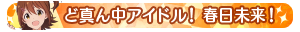 ど真ん中アイドル!春日未来!