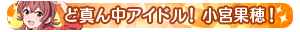 ど真ん中アイドル！小宮果穂！