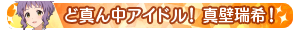 ど真ん中アイドル！真壁瑞希！