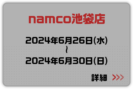 namco池袋店 2024年6月26日(水)～2024年6月30日(日) 詳細はこちらから