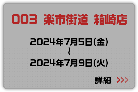 003 楽市街道 箱崎店  2024年7月5日(金)～2024年7月9日(火) 詳細はこちらから