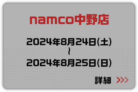 namco中野店 2024年8月24日(土)～2024年8月25日(日) 詳細はこちらから