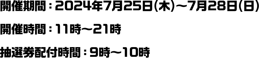開催期間：2024年7月25日(木)～7月28日(日) 開催時間：11時～21時 抽選券配付時間：9時～10時