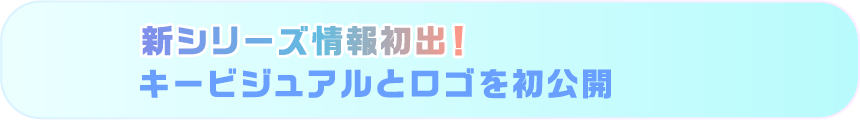 新シリーズ情報初出！キービジュアルとロゴを初公開