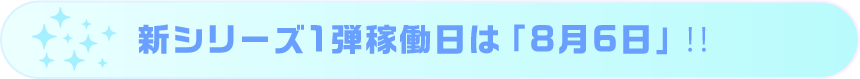 新シリーズ1弾稼働日は「8月6日」‼