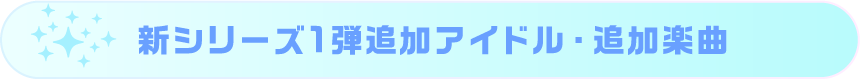 新シリーズ1弾追加アイドル・追加楽曲