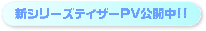 新シリーズティザーPV公開中!!