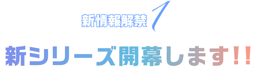 新情報解禁1 新シリーズ開幕します‼
