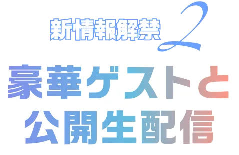 新情報解禁2 豪華ゲストと公開生配信
