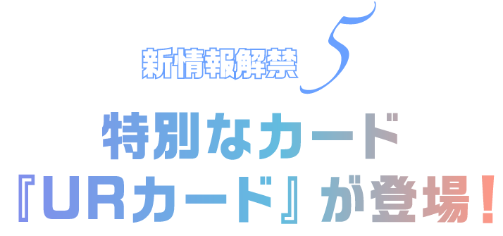 新情報解禁5 特別なカード『URカード』が登場！