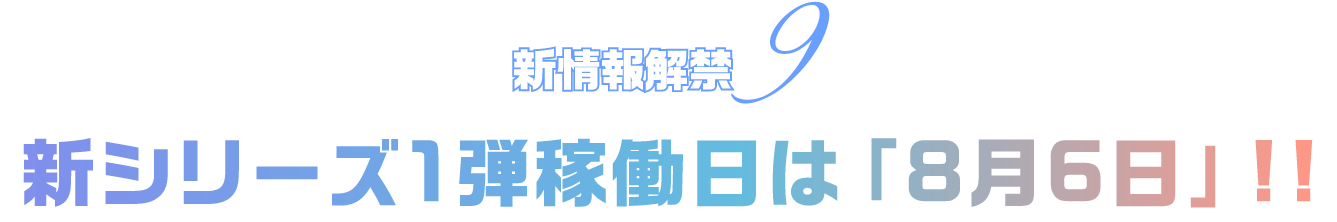 新情報解禁9 新シリーズ1弾稼働日は「8月6日」‼