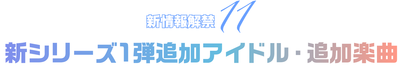 新情報解禁11 新シリーズ1弾追加アイドル・追加楽曲