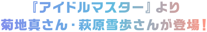 『アイドルマスター』より菊地真さん・萩原雪歩さんが登場！